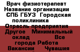 Врач-физиотерапевт › Название организации ­ СПБ ГБУЗ "Городская поликлиника № 43" › Отрасль предприятия ­ Другое › Минимальный оклад ­ 35 000 - Все города Работа » Вакансии   . Чувашия респ.,Алатырь г.